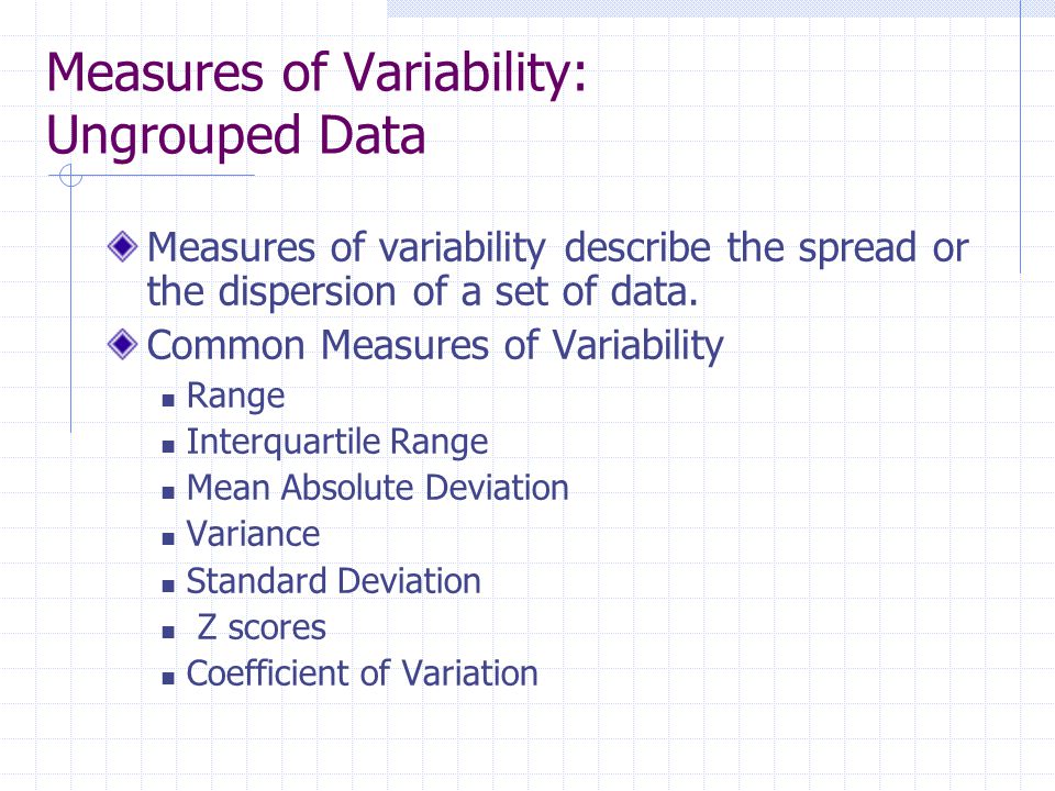 Measures of Variability: Ungrouped Data Measures of variability describe the spread or the dispersion of a set of data.