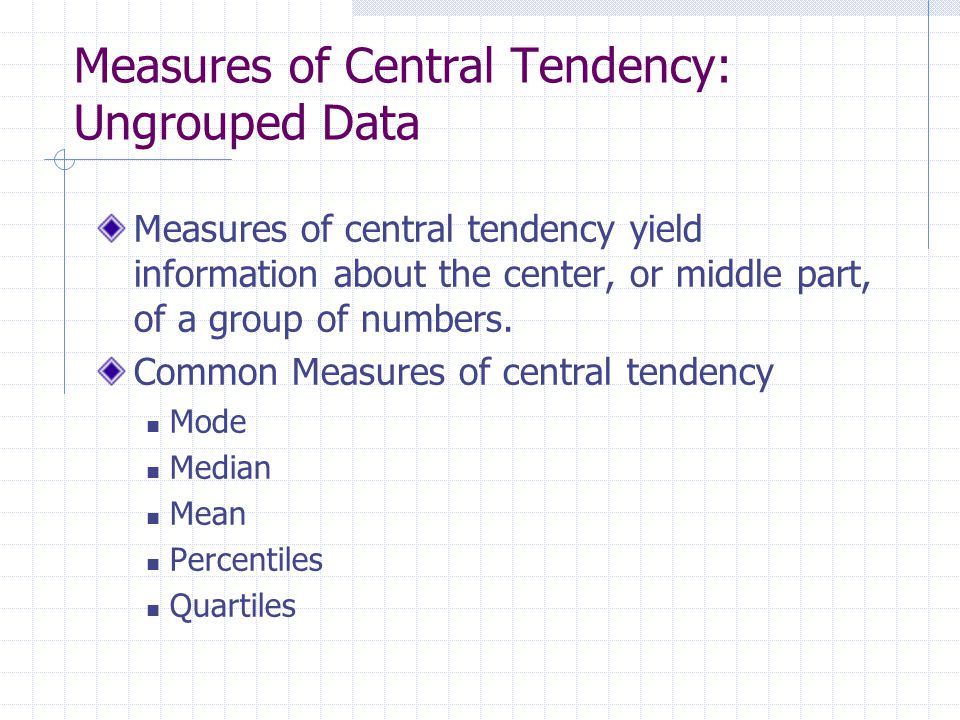 Measures of Central Tendency: Ungrouped Data Measures of central tendency yield information about the center, or middle part, of a group of numbers.
