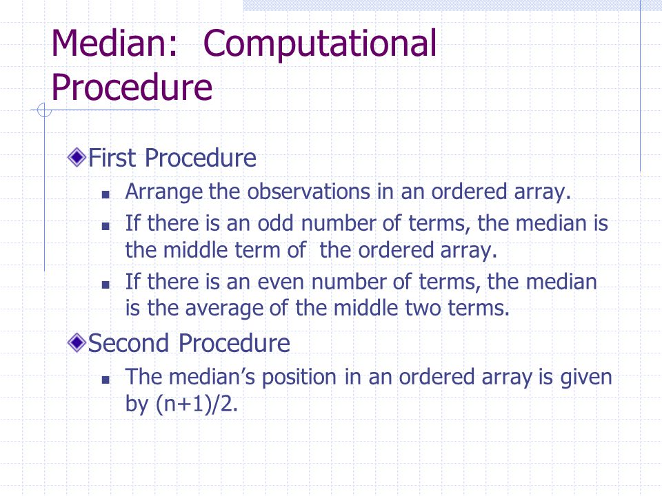 Median: Computational Procedure First Procedure Arrange the observations in an ordered array.