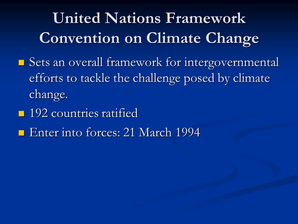 United Nations Framework Convention on Climate Change Sets an overall framework for intergovernmental efforts to tackle the challenge posed by climate change.