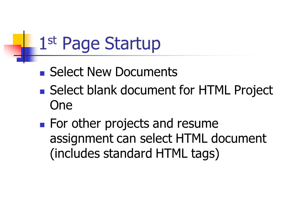 1 st Page Startup Select New Documents Select blank document for HTML Project One For other projects and resume assignment can select HTML document (includes standard HTML tags)