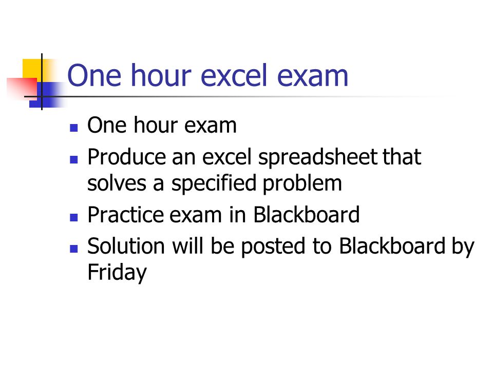 One hour excel exam One hour exam Produce an excel spreadsheet that solves a specified problem Practice exam in Blackboard Solution will be posted to Blackboard by Friday