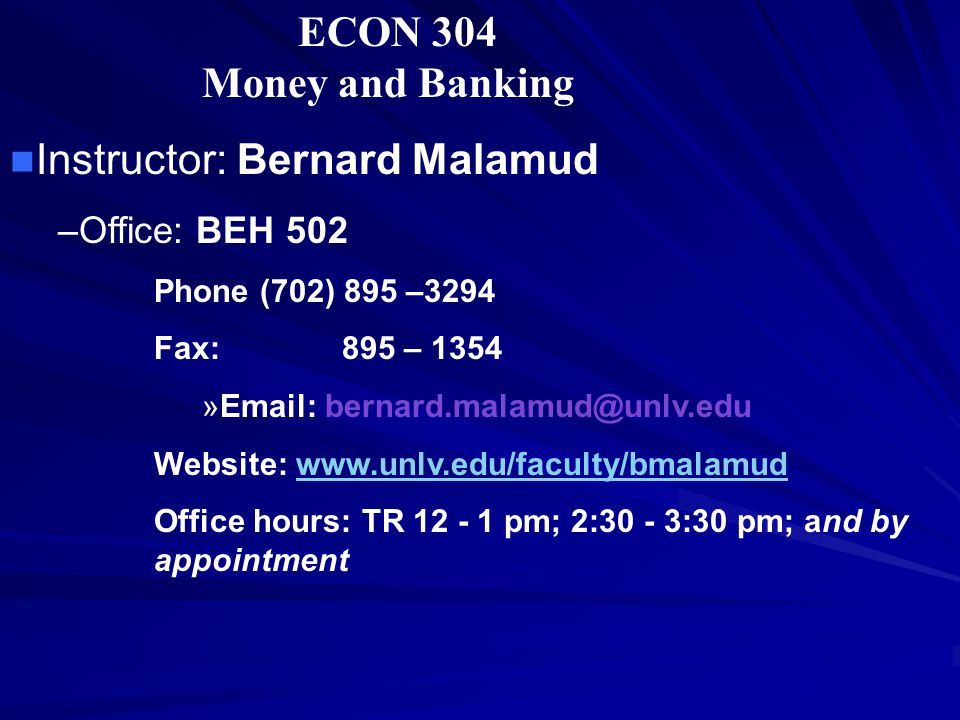 ECON 304 Money and Banking Instructor: Bernard Malamud –Office: BEH 502 Phone (702) 895 –3294 Fax: 895 – 1354 »  Website:   Office hours: TR pm; 2:30 - 3:30 pm; and by appointment