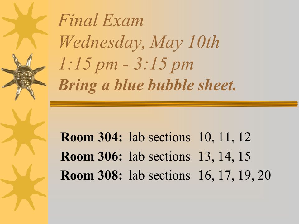 Final Exam Wednesday, May 10th 1:15 pm - 3:15 pm Bring a blue bubble sheet.