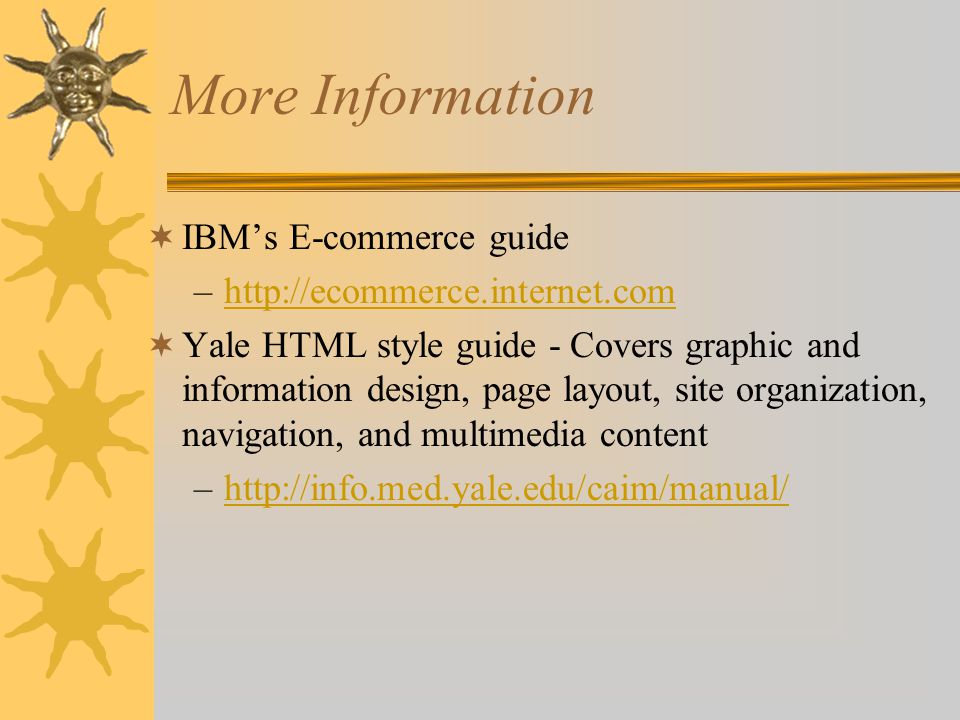 More Information  IBM’s E-commerce guide –   Yale HTML style guide - Covers graphic and information design, page layout, site organization, navigation, and multimedia content –