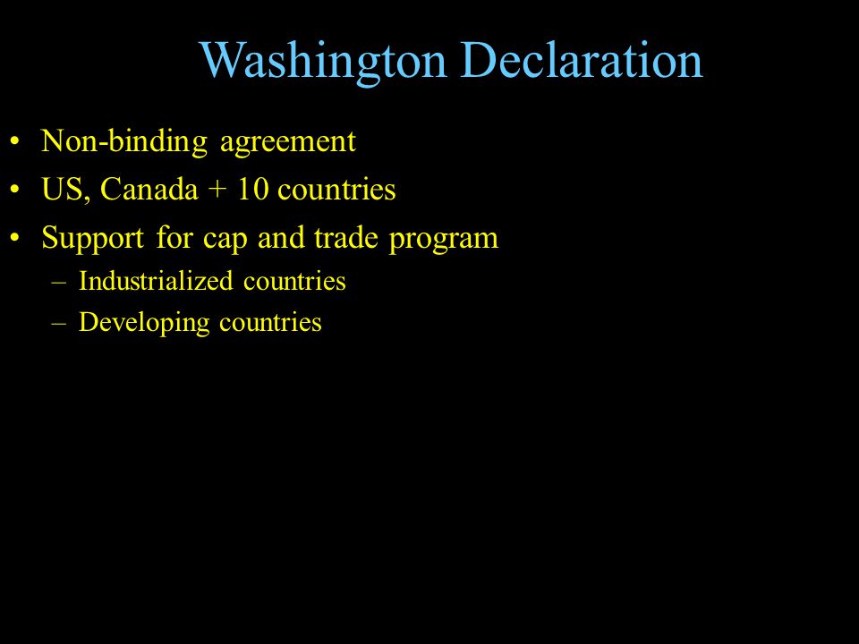 Washington Declaration Non-binding agreement US, Canada + 10 countries Support for cap and trade program –Industrialized countries –Developing countries