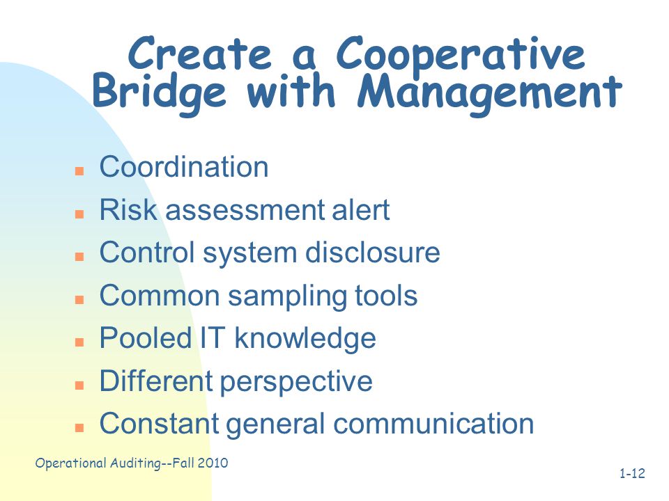 Operational Auditing--Fall Create a Cooperative Bridge with Management n Coordination n Risk assessment alert n Control system disclosure n Common sampling tools n Pooled IT knowledge n Different perspective n Constant general communication