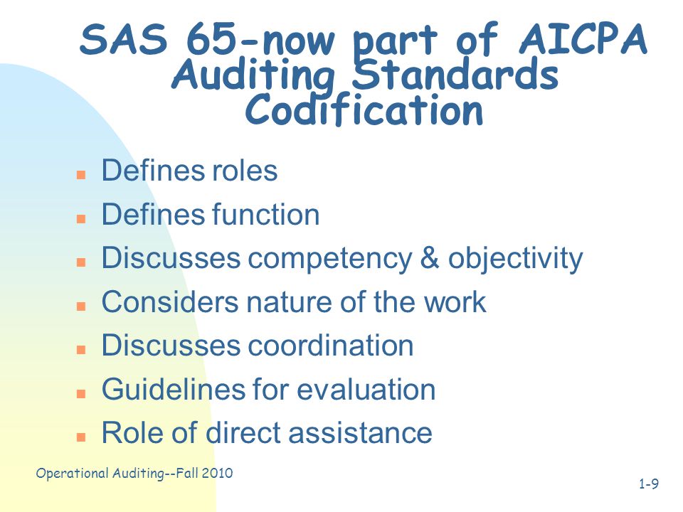 Operational Auditing--Fall SAS 65-now part of AICPA Auditing Standards Codification n Defines roles n Defines function n Discusses competency & objectivity n Considers nature of the work n Discusses coordination n Guidelines for evaluation n Role of direct assistance