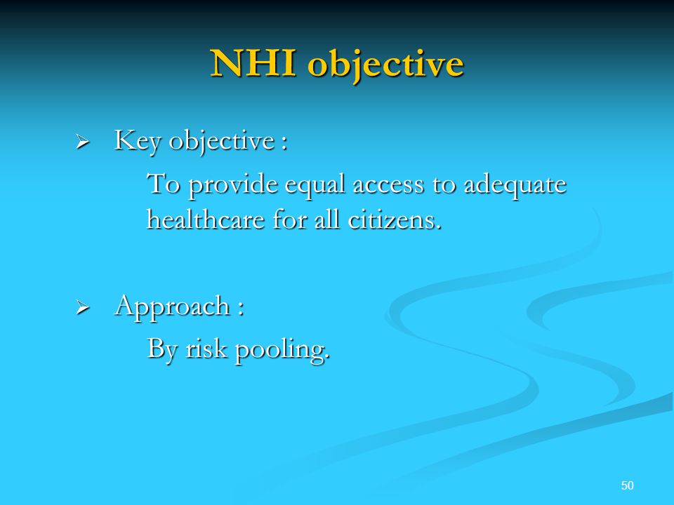 50 NHI objective  Key objective : To provide equal access to adequate healthcare for all citizens.