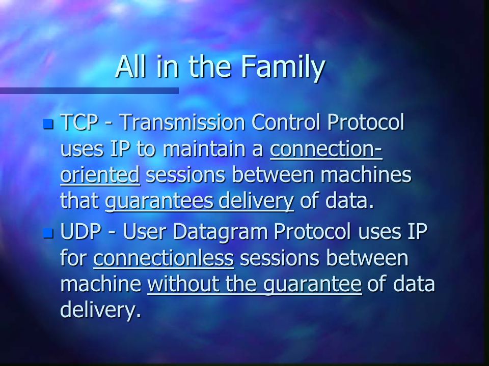 All in the Family n TCP - Transmission Control Protocol uses IP to maintain a connection- oriented sessions between machines that guarantees delivery of data.