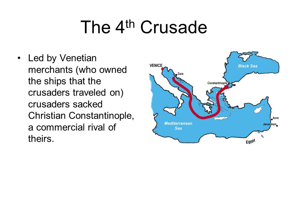 The 4 th Crusade Led by Venetian merchants (who owned the ships that the crusaders traveled on) crusaders sacked Christian Constantinople, a commercial rival of theirs.