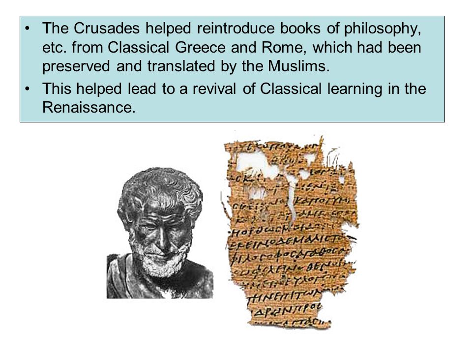The Crusades helped reintroduce books of philosophy, etc.