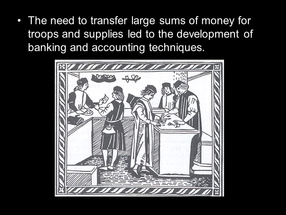 The need to transfer large sums of money for troops and supplies led to the development of banking and accounting techniques.