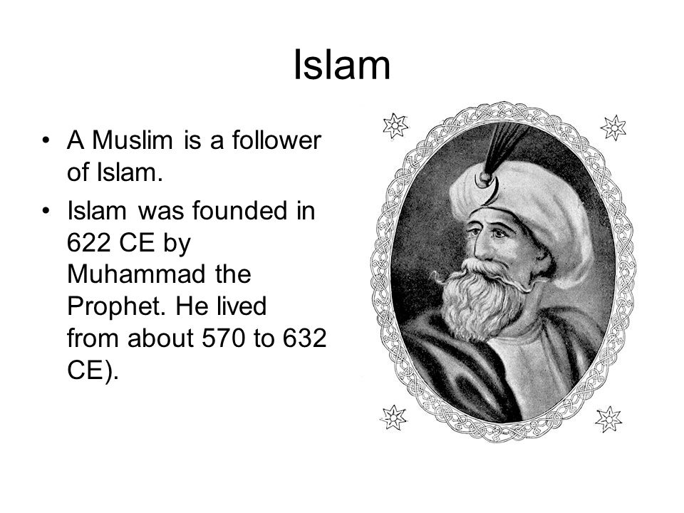 Islam A Muslim is a follower of Islam. Islam was founded in 622 CE by Muhammad the Prophet.