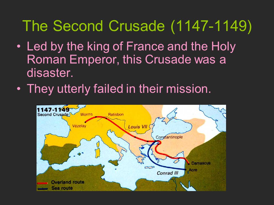 The Second Crusade ( ) Led by the king of France and the Holy Roman Emperor, this Crusade was a disaster.