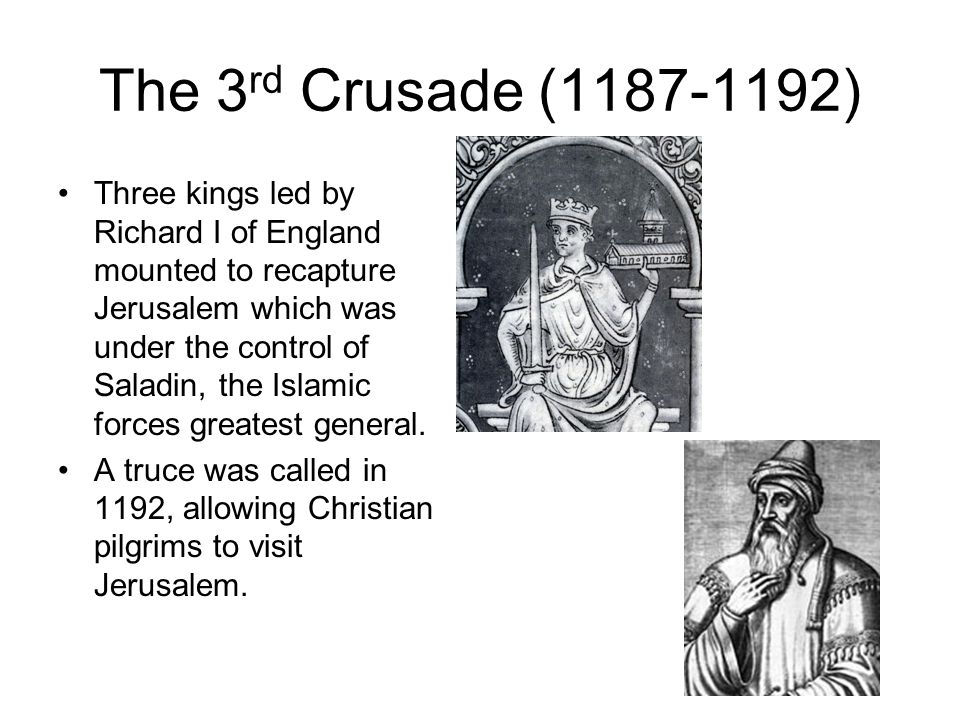The 3 rd Crusade ( ) Three kings led by Richard I of England mounted to recapture Jerusalem which was under the control of Saladin, the Islamic forces greatest general.