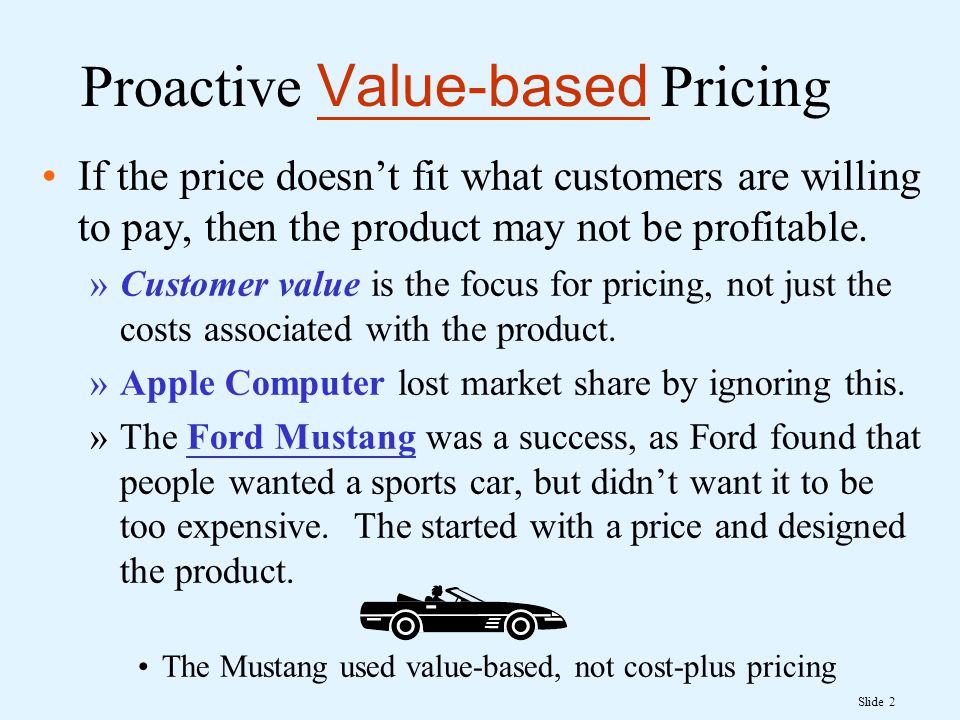 Slide 2 Proactive Value-based Pricing If the price doesn’t fit what customers are willing to pay, then the product may not be profitable.