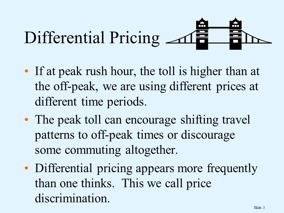 Slide 3 Differential Pricing If at peak rush hour, the toll is higher than at the off-peak, we are using different prices at different time periods.