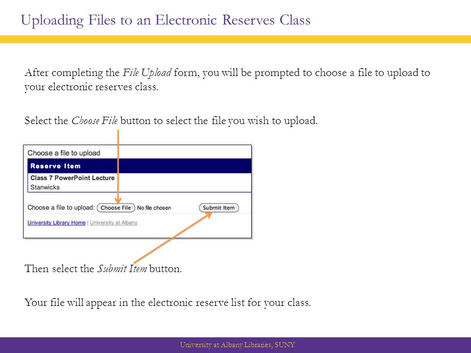 Uploading Files to an Electronic Reserves Class University at Albany Libraries, SUNY After completing the File Upload form, you will be prompted to choose a file to upload to your electronic reserves class.