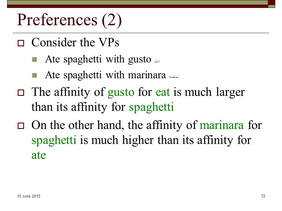 15 June Preferences (2)  Consider the VPs Ate spaghetti with gusto ذوق Ate spaghetti with marinara صلصة  The affinity of gusto for eat is much larger than its affinity for spaghetti  On the other hand, the affinity of marinara for spaghetti is much higher than its affinity for ate
