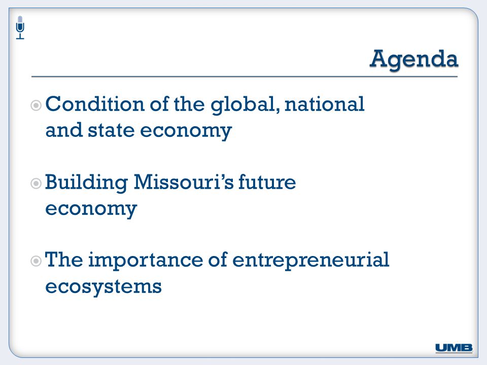  Condition of the global, national and state economy  Building Missouri’s future economy  The importance of entrepreneurial ecosystems