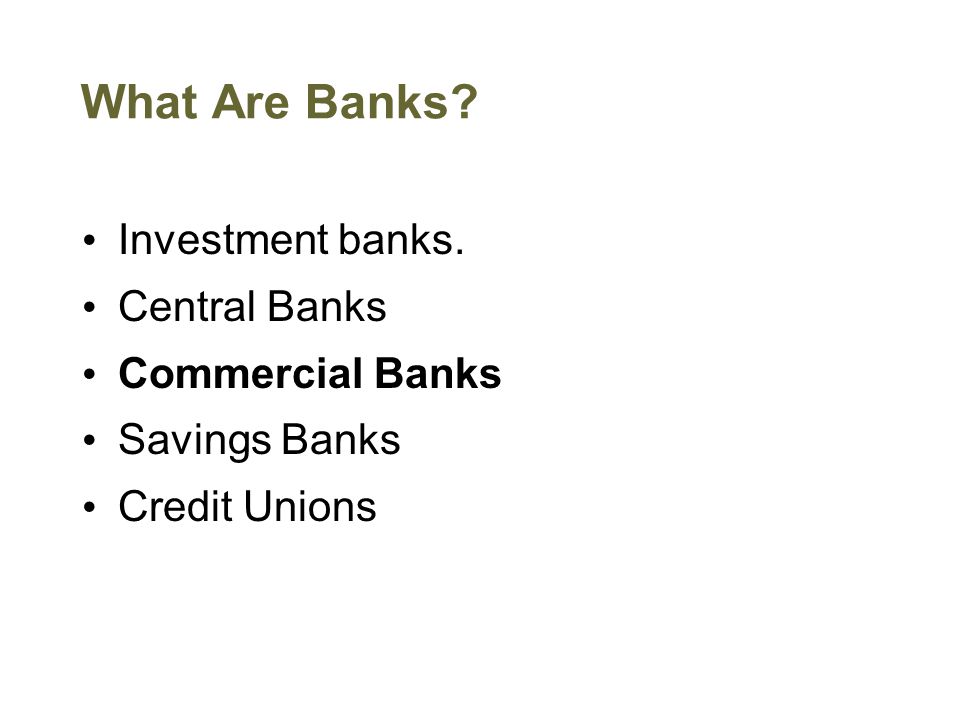 What Are Banks Investment banks. Central Banks Commercial Banks Savings Banks Credit Unions