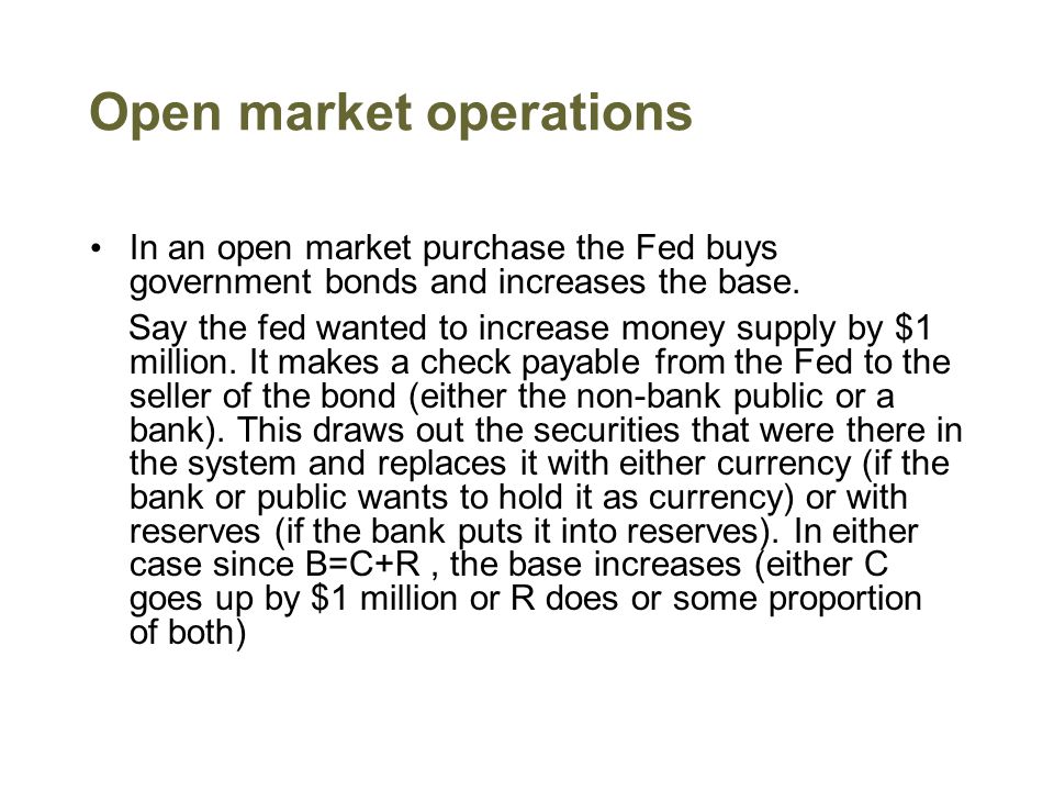 Open market operations In an open market purchase the Fed buys government bonds and increases the base.