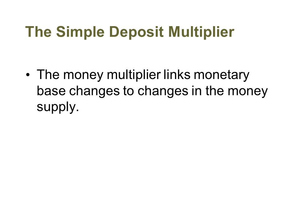 The Simple Deposit Multiplier The money multiplier links monetary base changes to changes in the money supply.
