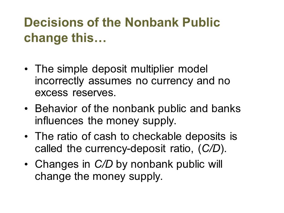 Decisions of the Nonbank Public change this… The simple deposit multiplier model incorrectly assumes no currency and no excess reserves.