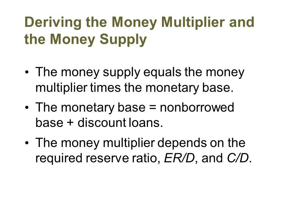Deriving the Money Multiplier and the Money Supply The money supply equals the money multiplier times the monetary base.