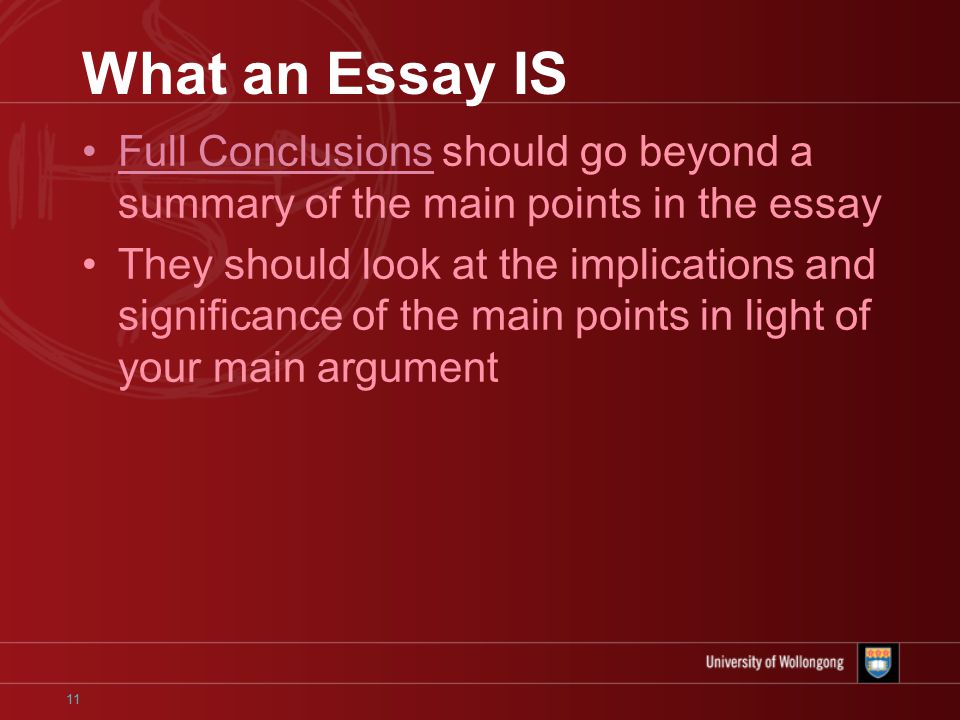 11 What an Essay IS Full Conclusions should go beyond a summary of the main points in the essay They should look at the implications and significance of the main points in light of your main argument