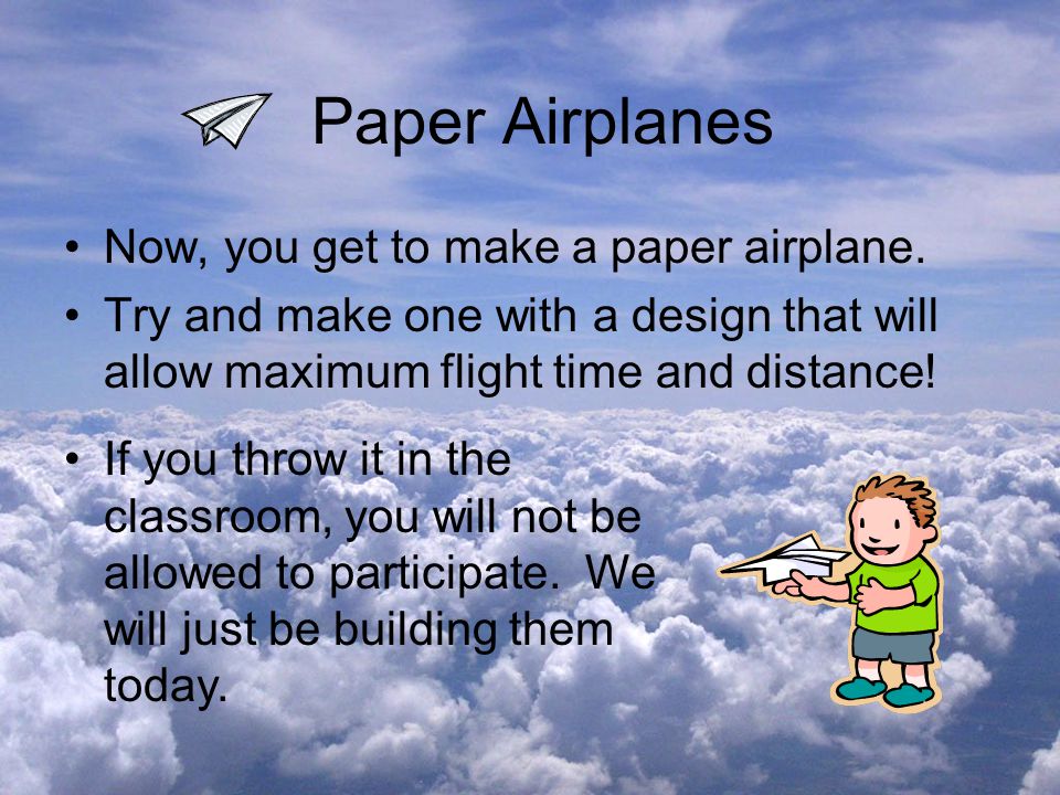Paper Airplanes Now, you get to make a paper airplane.