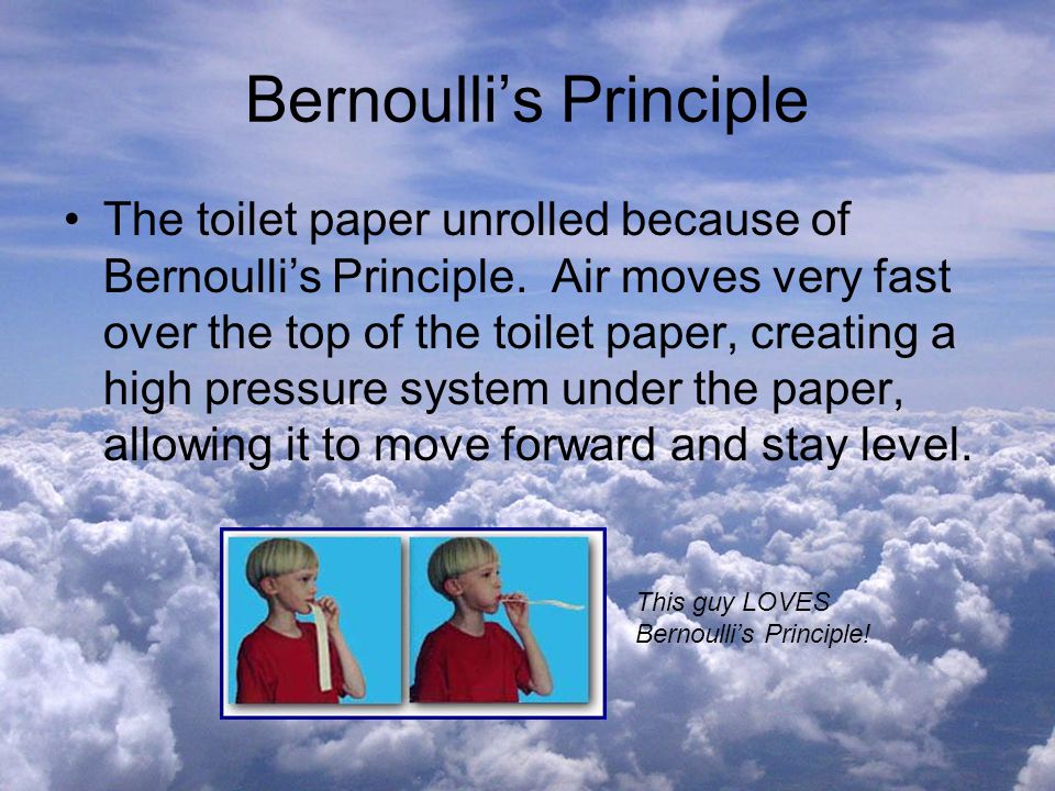 Bernoulli’s Principle The toilet paper unrolled because of Bernoulli’s Principle.