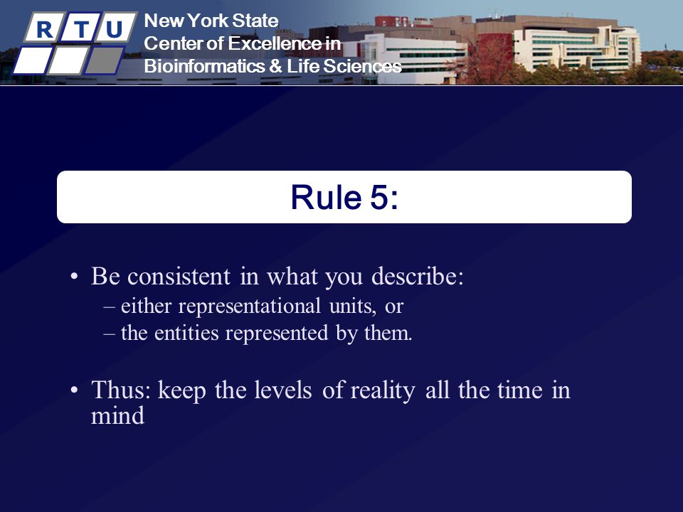 New York State Center of Excellence in Bioinformatics & Life Sciences R T U New York State Center of Excellence in Bioinformatics & Life Sciences R T U Rule 5: Be consistent in what you describe: – either representational units, or – the entities represented by them.