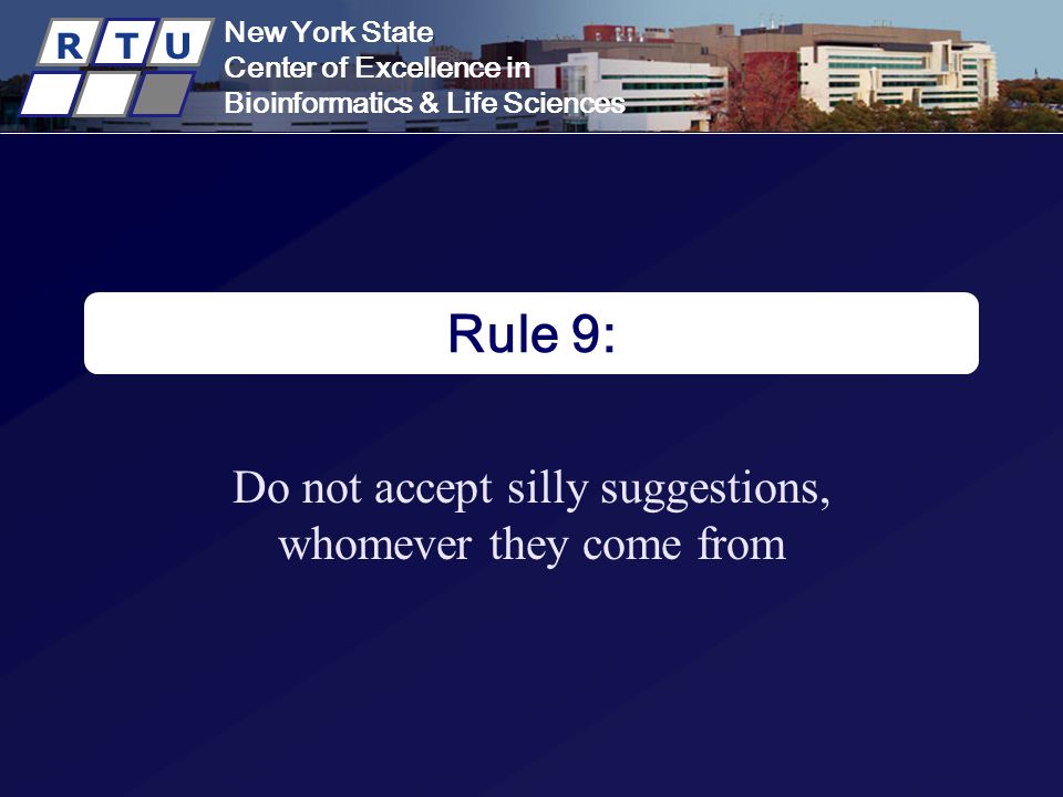 New York State Center of Excellence in Bioinformatics & Life Sciences R T U New York State Center of Excellence in Bioinformatics & Life Sciences R T U Rule 9: Do not accept silly suggestions, whomever they come from