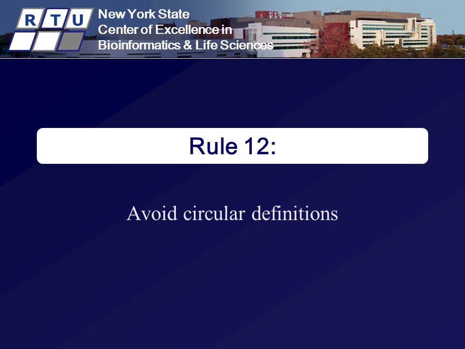 New York State Center of Excellence in Bioinformatics & Life Sciences R T U New York State Center of Excellence in Bioinformatics & Life Sciences R T U Rule 12: Avoid circular definitions