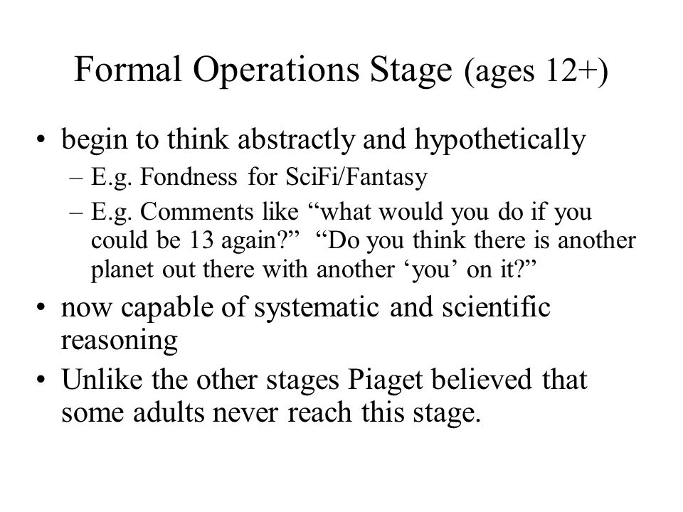 Formal Operations Stage (ages 12+) begin to think abstractly and hypothetically –E.g.