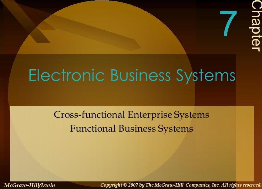 Electronic Business Systems Cross-functional Enterprise Systems Functional Business Systems Chapter 7 McGraw-Hill/Irwin Copyright © 2007 by The McGraw-Hill Companies, Inc.