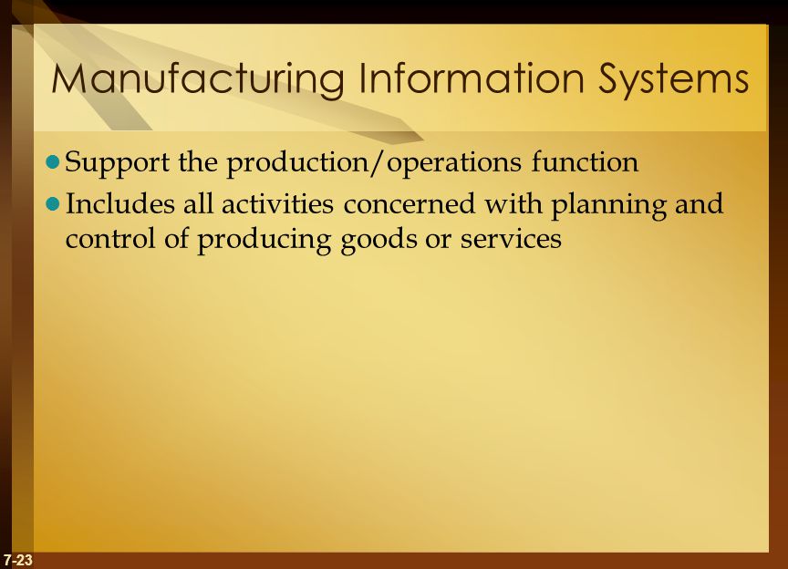 7-23 Manufacturing Information Systems Support the production/operations function Includes all activities concerned with planning and control of producing goods or services