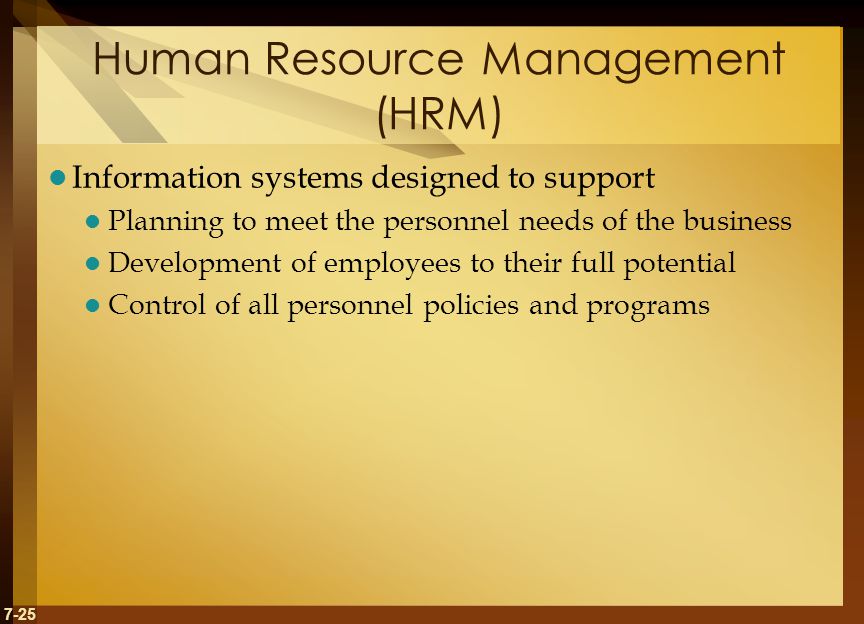 7-25 Human Resource Management (HRM) Information systems designed to support Planning to meet the personnel needs of the business Development of employees to their full potential Control of all personnel policies and programs
