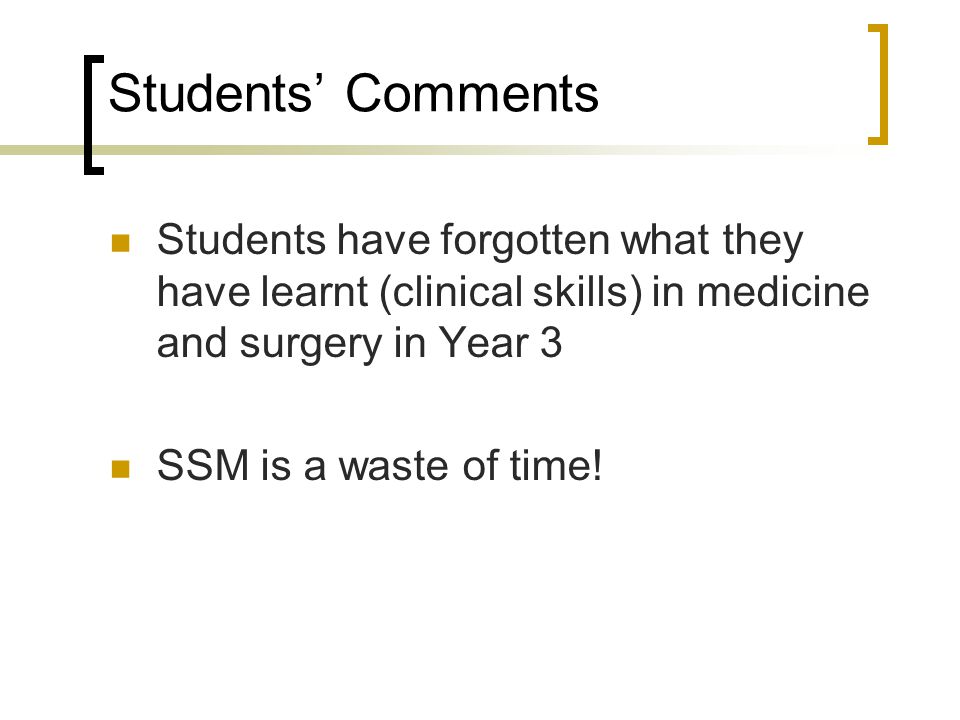Students’ Comments Students have forgotten what they have learnt (clinical skills) in medicine and surgery in Year 3 SSM is a waste of time!