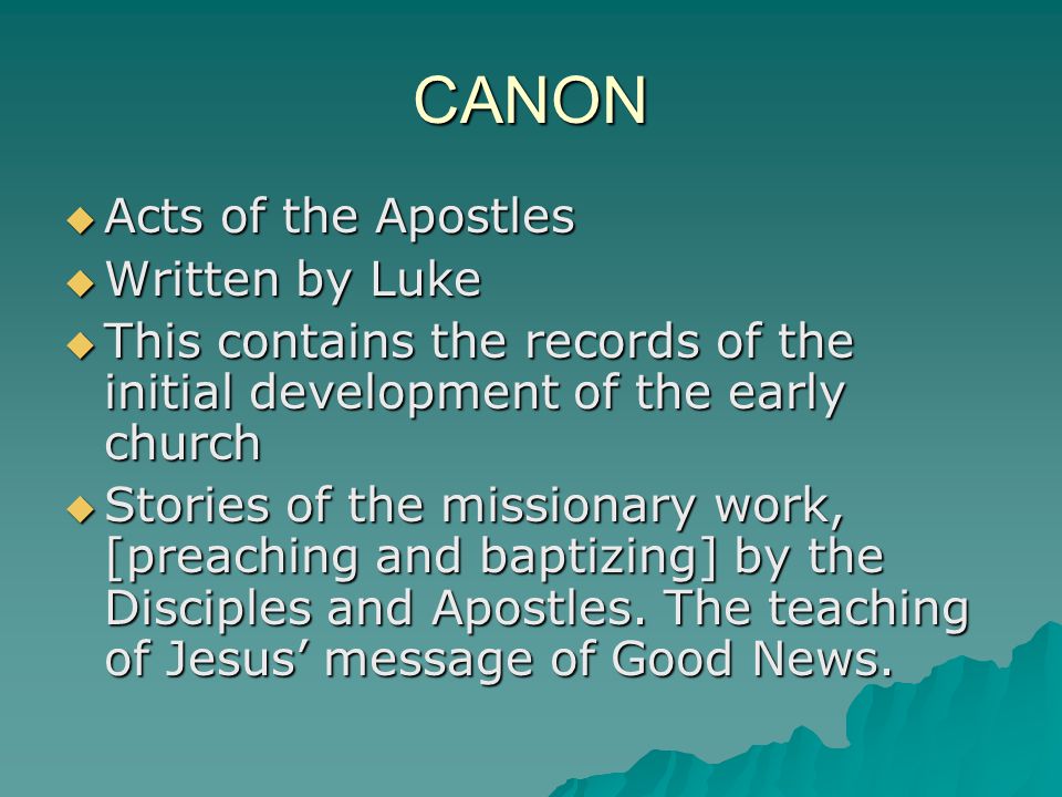 CANON  Acts of the Apostles  Written by Luke  This contains the records of the initial development of the early church  Stories of the missionary work, [preaching and baptizing] by the Disciples and Apostles.