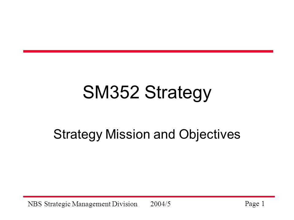 NBS Strategic Management Division2004/5 Page 1 SM352 Strategy Strategy Mission and Objectives
