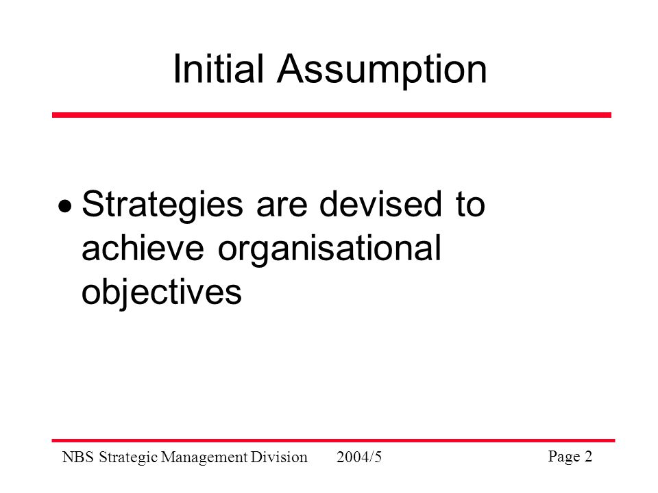 NBS Strategic Management Division2004/5 Page 2 Initial Assumption  Strategies are devised to achieve organisational objectives