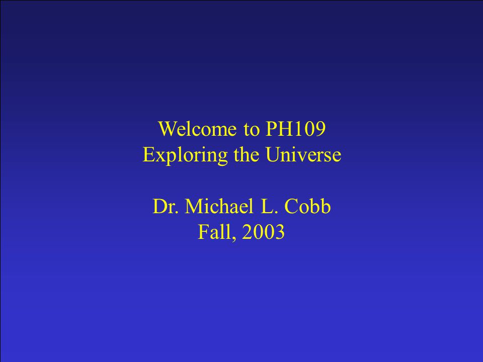 Prologue Welcome to PH109 Exploring the Universe Dr. Michael L. Cobb Fall, 2003