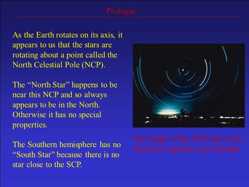 Prologue As the Earth rotates on its axis, it appears to us that the stars are rotating about a point called the North Celestial Pole (NCP).