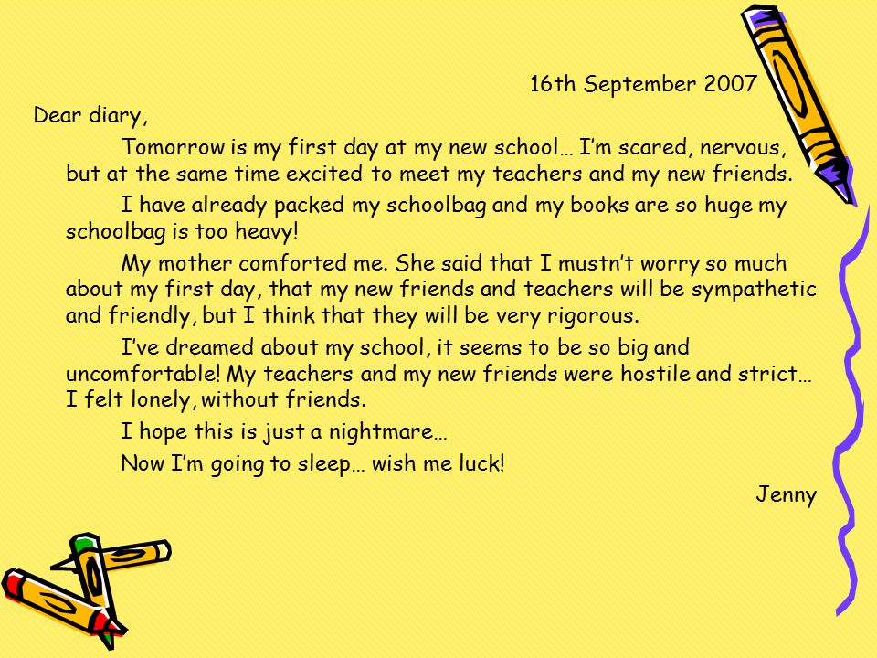 16th September 2007 Dear diary, Tomorrow is my first day at my new school… I’m scared, nervous, but at the same time excited to meet my teachers and my new friends.