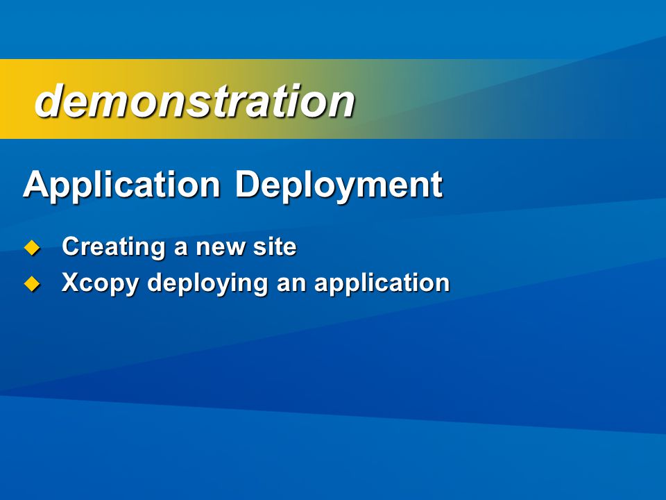 Application Deployment  Creating a new site  Xcopy deploying an application demonstration demonstration
