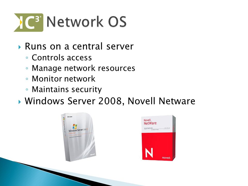  Runs on a central server ◦ Controls access ◦ Manage network resources ◦ Monitor network ◦ Maintains security  Windows Server 2008, Novell Netware