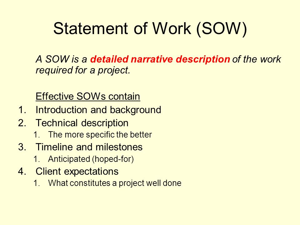 Statement of Work (SOW) A SOW is a detailed narrative description of the work required for a project.